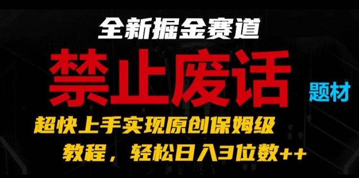 全新掘金赛道，禁止废话题材，超快上手实现原创保姆级教程，轻松日入3位数【揭秘】-桀创项目掘金社