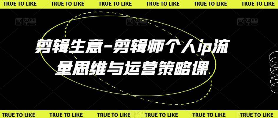 剪辑生意-剪辑师个人ip流量思维与运营策略课-桀创项目掘金社