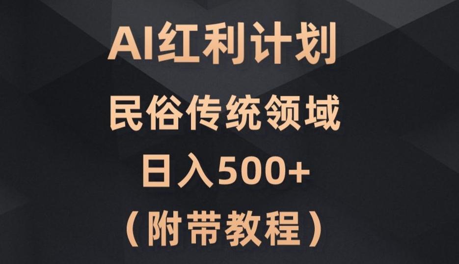AI今日头条红利计划，民俗传统领域（简附带实操教程）-桀创项目掘金社