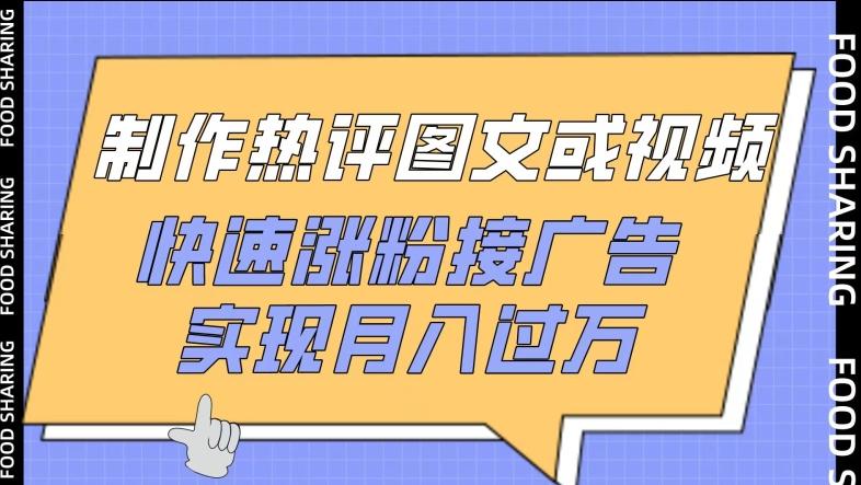 制作热评图文或视频，快速涨粉接广告，实现月入过万【揭秘】-桀创项目掘金社