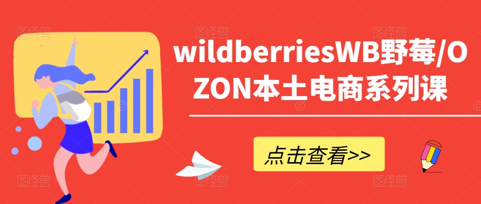 wildberriesWB野莓/OZON本土电商系列课，掌握WB产品优化，出单技巧和订单处理等-桀创项目掘金社