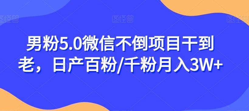 男粉5.0微信不倒项目干到老，日产百粉/千粉月入3W+【揭秘】-桀创项目掘金社