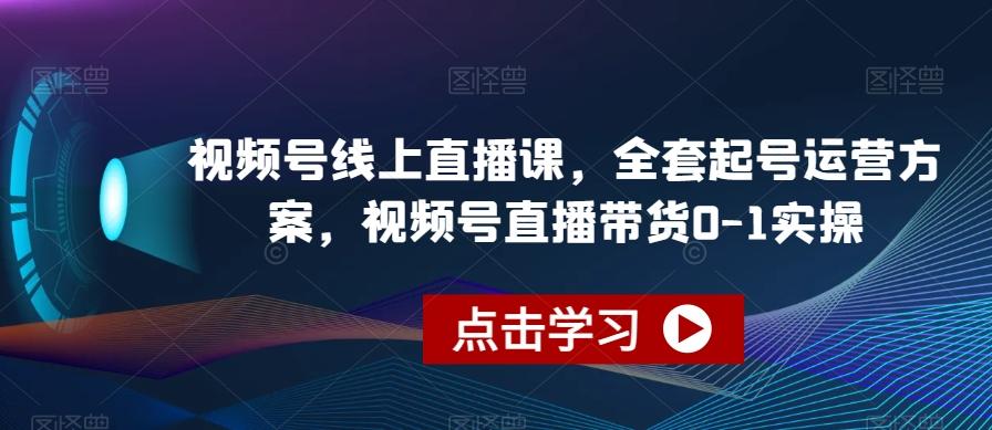 视频号线上直播课，全套起号运营方案，视频号直播带货0-1实操-桀创项目掘金社