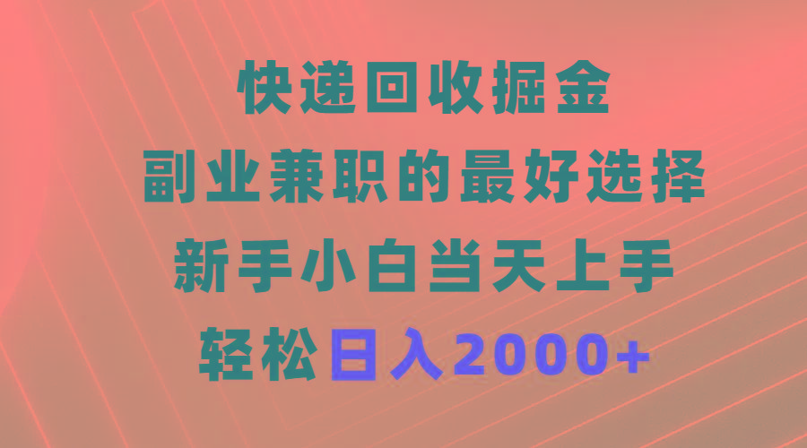 (9546期)快递回收掘金，副业兼职的最好选择，新手小白当天上手，轻松日入2000+-桀创项目掘金社