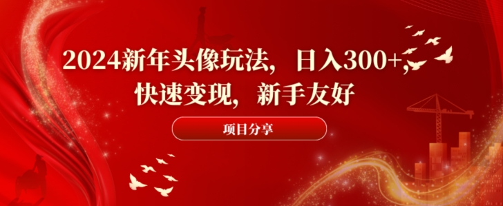 2024新年头像玩法，日入300+，快速变现，新手友好【揭秘】-桀创项目掘金社