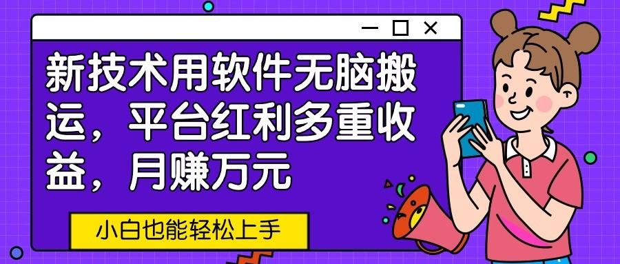 新技术用软件无脑搬运，平台红利多重收益，月赚万元，小白也能轻松上手-桀创项目掘金社