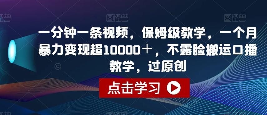 一分钟一条视频，保姆级教学，一个月暴力变现超10000＋，不露脸搬运口播教学，过原创-桀创项目掘金社