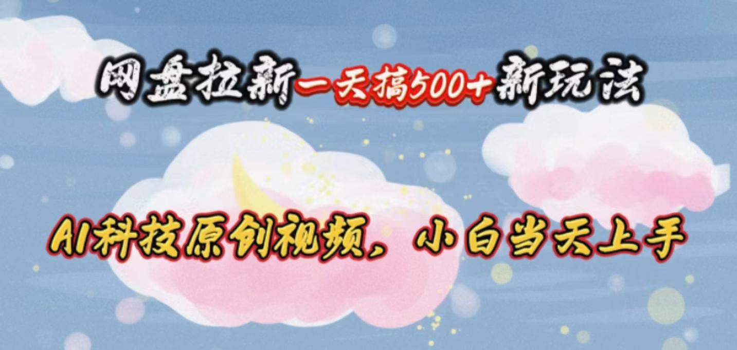 网盘拉新一天搞500新玩法，Ai科技原创视频，小白当天上手-桀创项目掘金社