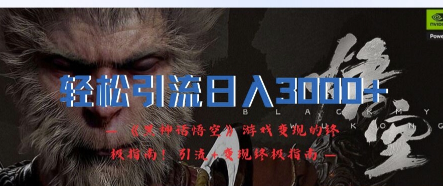 轻松引流日入3k，《黑神话悟空》游戏变现的终极指南!引流+变现终极指南-桀创项目掘金社
