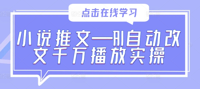 小说推文—AI自动改文千万播放实操-桀创项目掘金社