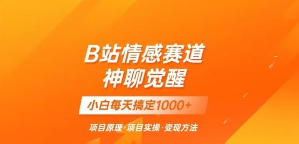 B站情感冷门蓝海赛道秒变现《神聊觉醒》一天轻松变现500+【揭秘】-桀创项目掘金社