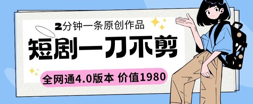 短剧一刀不剪2分钟一条全网通4.0版本价值1980【揭秘】-桀创项目掘金社