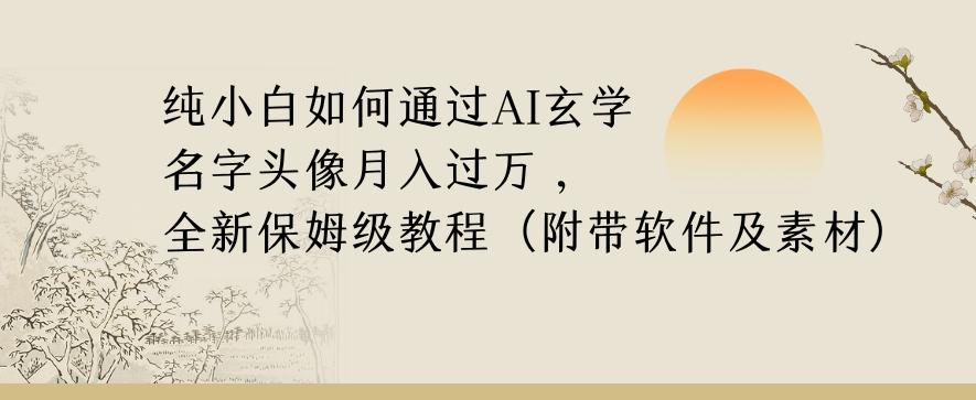 纯小白如何通过AI玄学名字头像，月入过万，高复购高利润，全新保姆级教程【揭秘】-桀创项目掘金社