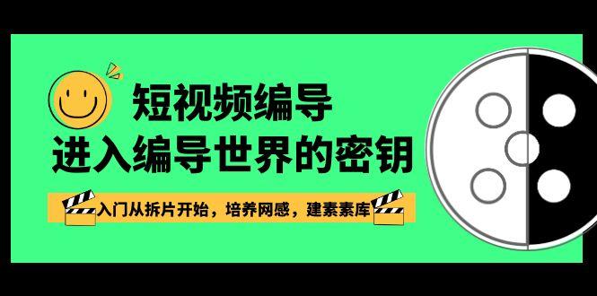 短视频编导，进入编导世界的密钥，入门从拆片开始，培养网感，建素素库-桀创项目掘金社