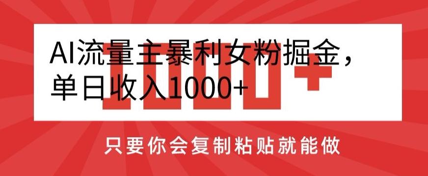 AI流量主暴利女粉掘金，单日收入1000+，只要你会复制粘贴就能做-桀创项目掘金社
