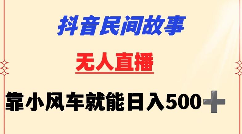 抖音民间故事无人挂机靠小风车一天500+小白也能操作【揭秘】-桀创项目掘金社