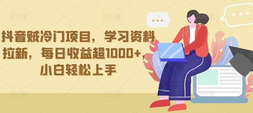 抖音贼冷门项目，学习资料拉新，每日收益超1000+，小白轻松上手【揭秘】-桀创项目掘金社
