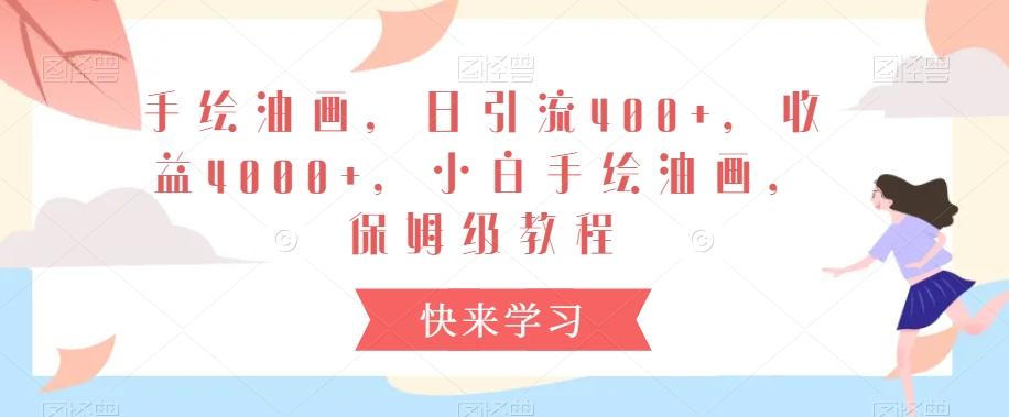 手绘油画，日引流400+，收益4000+，小白手绘油画，保姆级教程【揭秘】-桀创项目掘金社