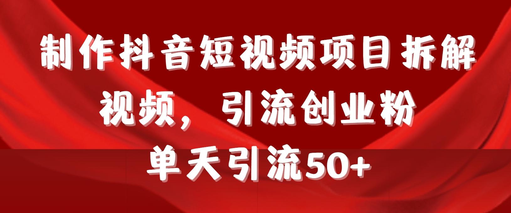 制作抖音短视频项目拆解视频引流创业粉，一天引流50+教程+工具+素材-桀创项目掘金社