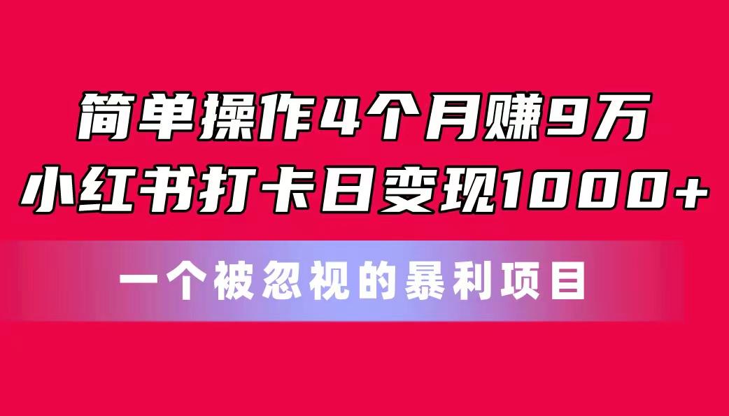 简单操作4个月赚9万！小红书打卡日变现1000+！一个被忽视的暴力项目-桀创项目掘金社