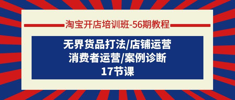 (9605期)淘宝开店培训班-56期教程：无界货品打法/店铺运营/消费者运营/案例诊断-桀创项目掘金社