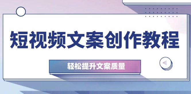 短视频文案创作教程：从钉子思维到实操结构整改，轻松提升文案质量-桀创项目掘金社