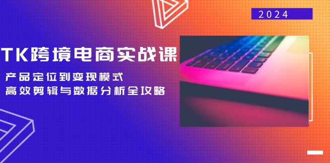 TK跨境电商实战课：产品定位到变现模式，高效剪辑与数据分析全攻略-桀创项目掘金社