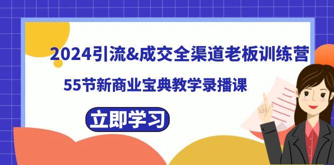 2024引流&成交全渠道老板训练营，59节新商业宝典教学录播课-桀创项目掘金社