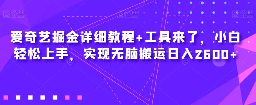 爱奇艺掘金详细教程+工具来了，小白轻松上手，实现无脑搬运日入2600+-桀创项目掘金社