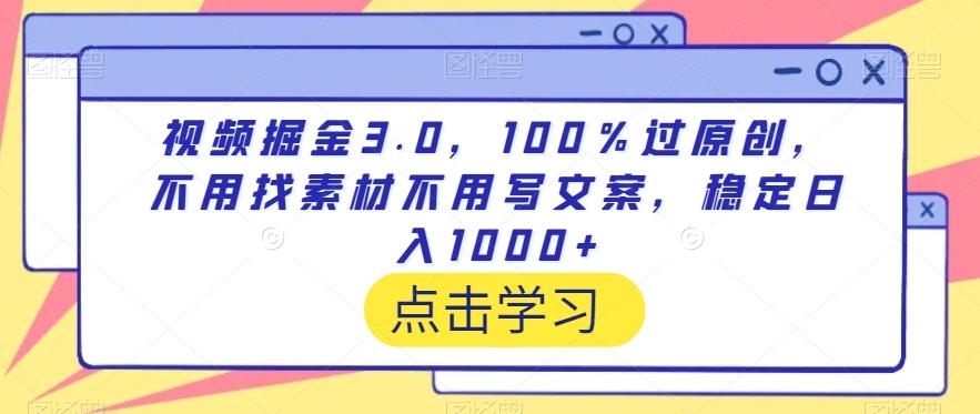 视频掘金3.0，100％过原创，不用找素材不用写文案，稳定日入1000+【揭秘】-桀创项目掘金社