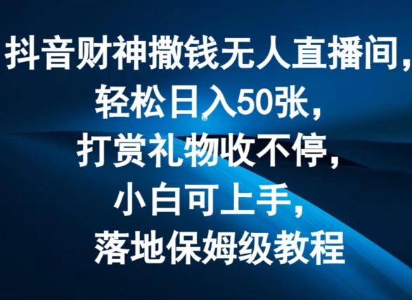 抖音财神撒钱无人直播间轻松日入50张，打赏礼物收不停，小白可上手，落地保姆级教程【揭秘】-桀创项目掘金社