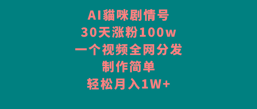 AI貓咪剧情号，30天涨粉100w，制作简单，一个视频全网分发，轻松月入1W+-桀创项目掘金社