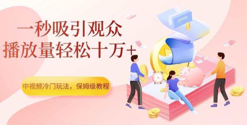 中视频冷门玩法，一秒吸引观众，播放量轻松十万+，保姆级教程【揭秘】-桀创项目掘金社