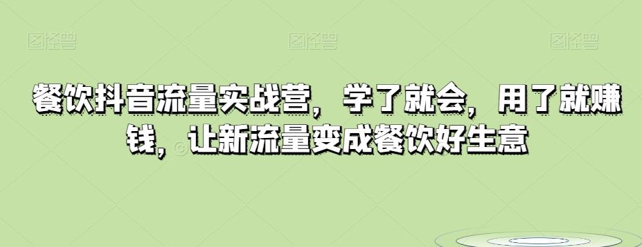 餐饮抖音流量实战营，学了就会，用了就赚钱，让新流量变成餐饮好生意-桀创项目掘金社