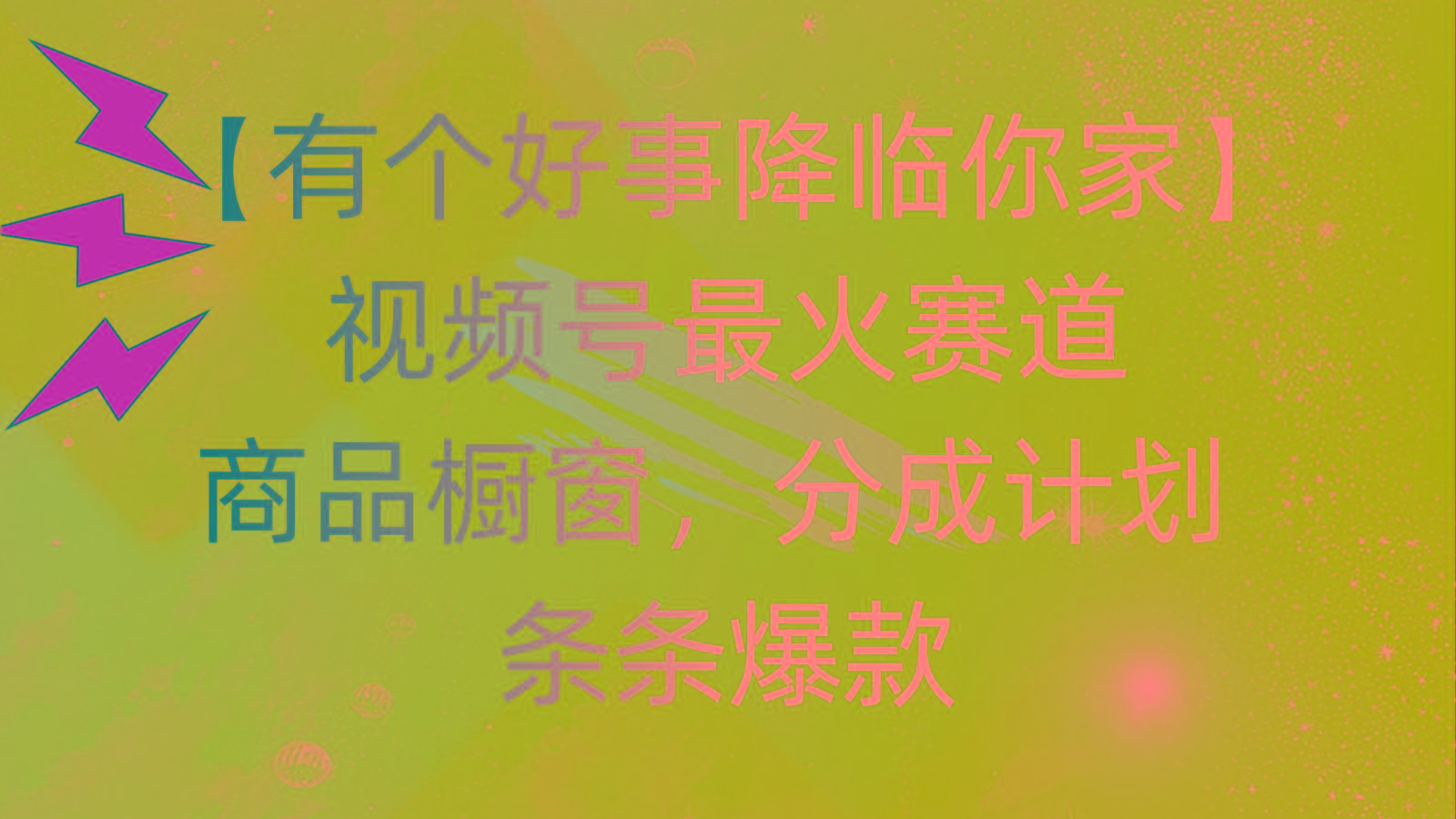 有个好事 降临你家：视频号最火赛道，商品橱窗，分成计划 条条爆款，每…-桀创项目掘金社