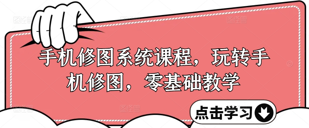 手机修图系统课程，玩转手机修图，零基础教学-桀创项目掘金社