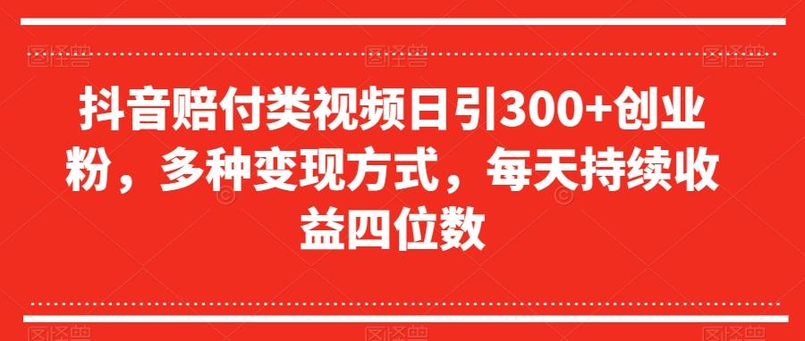 抖音赔付类视频日引300+创业粉，多种变现方式，每天持续收益四位数【揭秘】-桀创项目掘金社