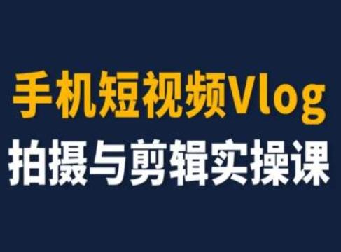 手机短视频Vlog拍摄与剪辑实操课，小白变大师-桀创项目掘金社
