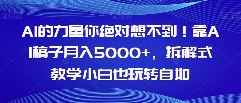 AI的力量你绝对想不到！靠AI稿子月入5000+，拆解式教学小白也玩转自如【揭秘】-桀创项目掘金社