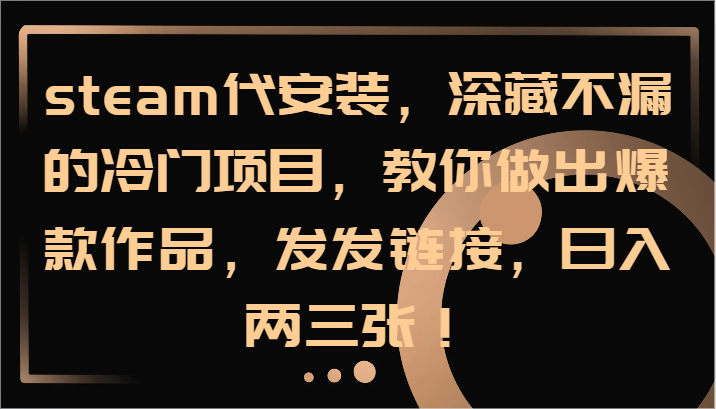 steam代安装，深藏不漏的冷门项目，教你做出爆款作品，发发链接，日入两三张！-桀创项目掘金社