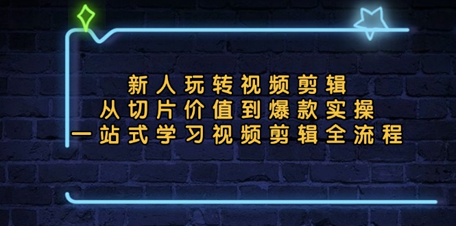 新人玩转视频剪辑：从切片价值到爆款实操，一站式学习视频剪辑全流程-桀创项目掘金社