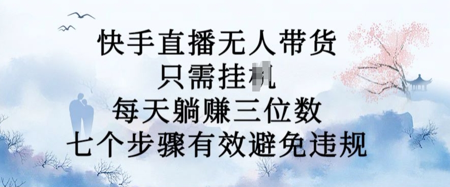 10月新玩法，快手直播无人带货，每天躺Z三位数，七个步骤有效避免违规【揭秘】-桀创项目掘金社