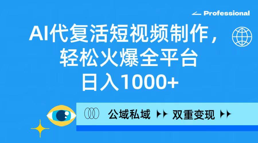 (9359期)AI代复活短视频制作，轻松火爆全平台，日入1000+，公域私域双重变现方式-桀创项目掘金社