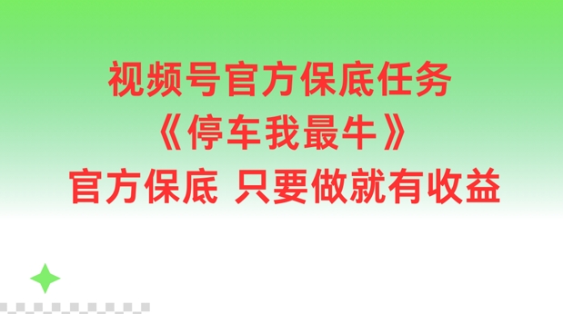 视频号官方保底任务，停车我最牛，官方保底只要做就有收益【揭秘】-桀创项目掘金社