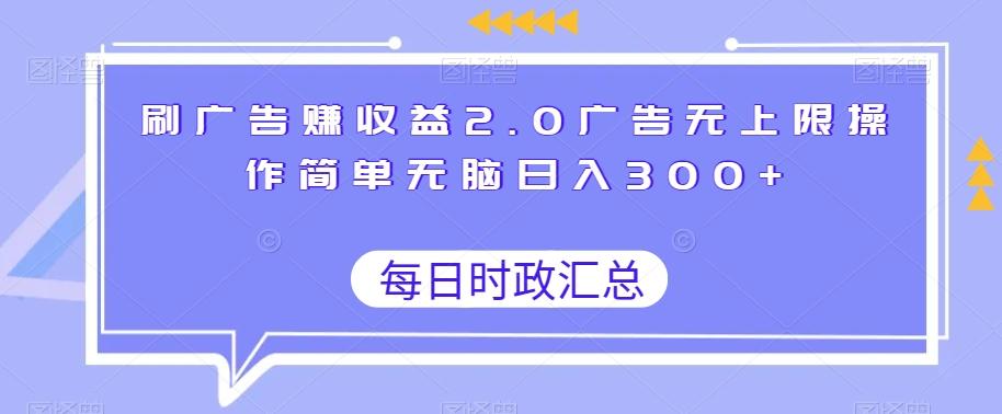 刷广告赚收益2.0广告无上限操作简单无脑日入300+-桀创项目掘金社