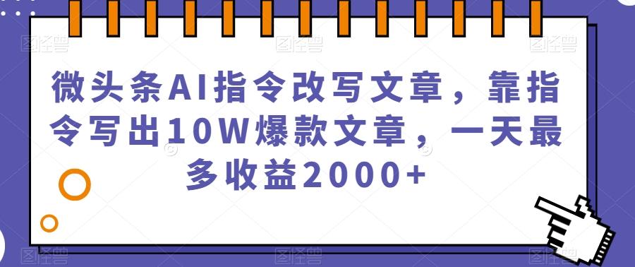 微头条AI指令改写文章，靠指令写出10W爆款文章，一天最多收益2000+【揭秘】-桀创项目掘金社