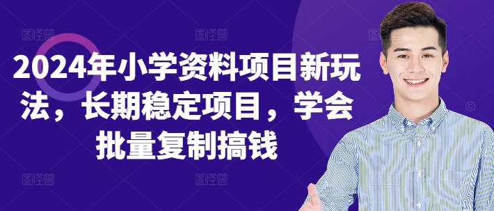 2024年小学资料项目新玩法，长期稳定项目，学会批量复制搞钱-桀创项目掘金社