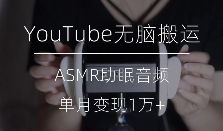 冷门玩法，YouTube无脑搬运ASMR视频，单月变现1万+【揭秘】-桀创项目掘金社