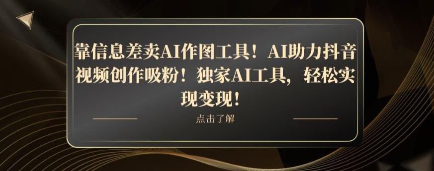 靠信息差卖AI作图工具！AI助力抖音视频创作吸粉！独家AI工具，轻松实现变现！-桀创项目掘金社