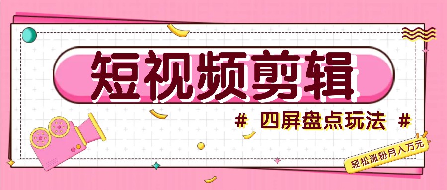 短视频四屏盘点玩法，新手也能快速掌握制作原创视频，轻松涨粉月入万元-桀创项目掘金社